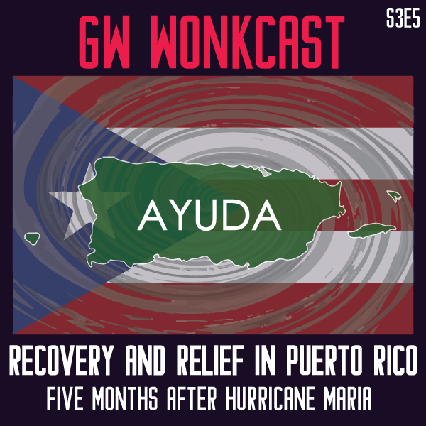 GW WonkCast S3E5-2: Recovery and Relief in Puerto&nbsp;Rico
